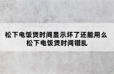 松下电饭煲时间显示坏了还能用么 松下电饭煲时间错乱